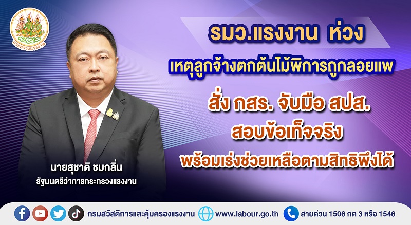 ข่าวราชการ, รัฐวิสาหกิจ - รมว.แรงงาน ห่วงเหตุลูกจ้างตกต้นไม้พิการถูกลอยแพ สั่ง กสร. จับมือ สปส.  สอบข้อเท็จจริงพร้อมเร่งช่วยเหลือตามสิทธิพึงได้